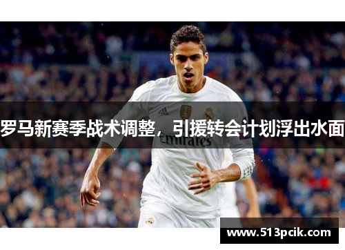 罗马新赛季战术调整，引援转会计划浮出水面
