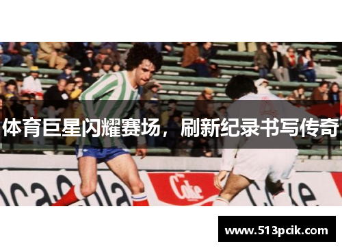 体育巨星闪耀赛场，刷新纪录书写传奇